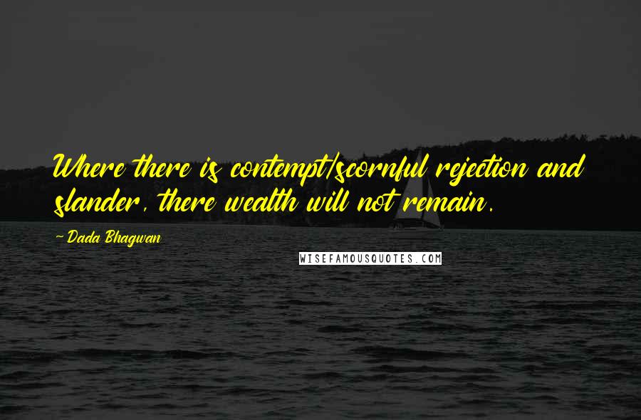 Dada Bhagwan Quotes: Where there is contempt/scornful rejection and slander, there wealth will not remain.