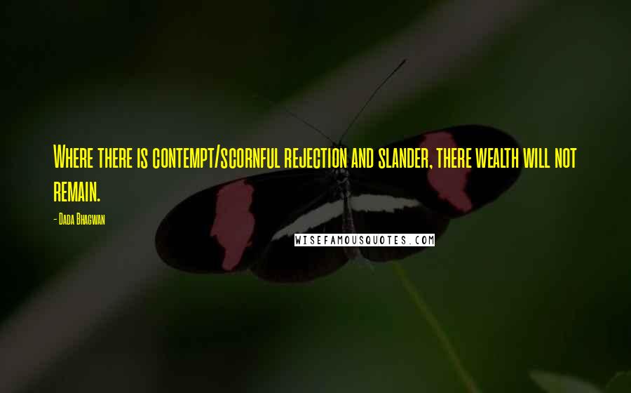 Dada Bhagwan Quotes: Where there is contempt/scornful rejection and slander, there wealth will not remain.