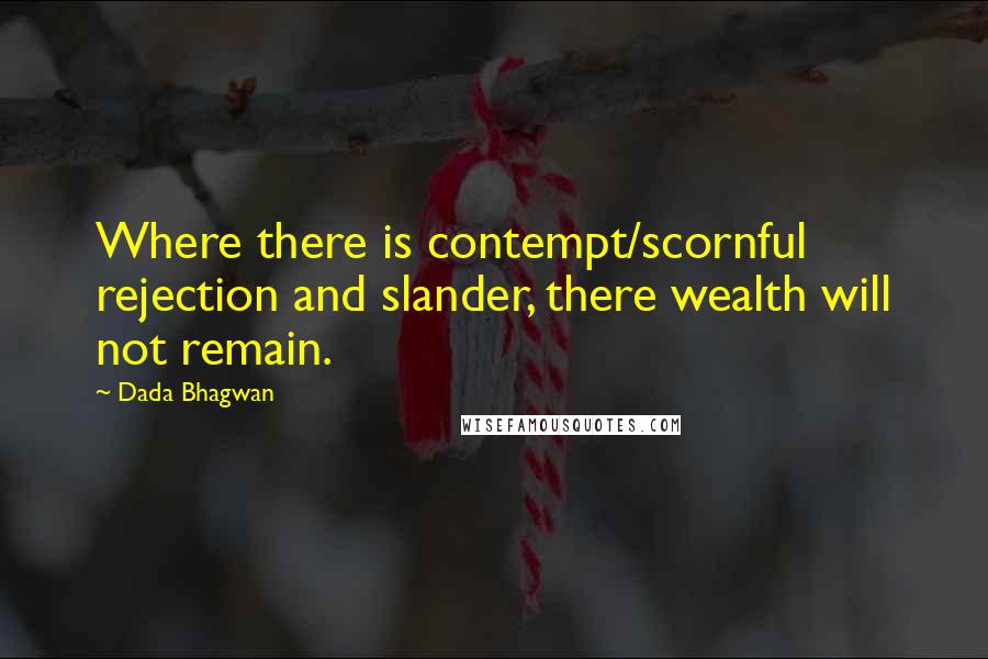 Dada Bhagwan Quotes: Where there is contempt/scornful rejection and slander, there wealth will not remain.