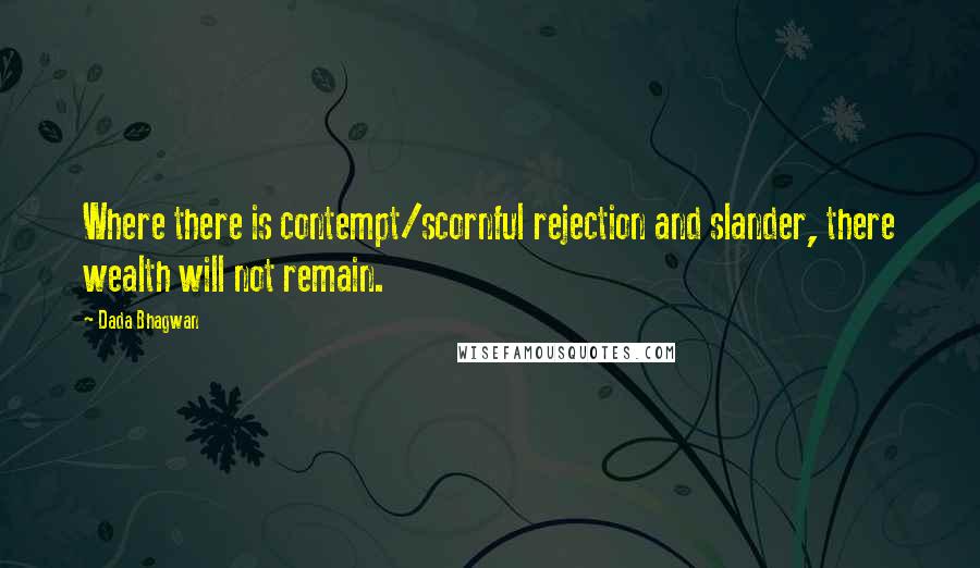 Dada Bhagwan Quotes: Where there is contempt/scornful rejection and slander, there wealth will not remain.