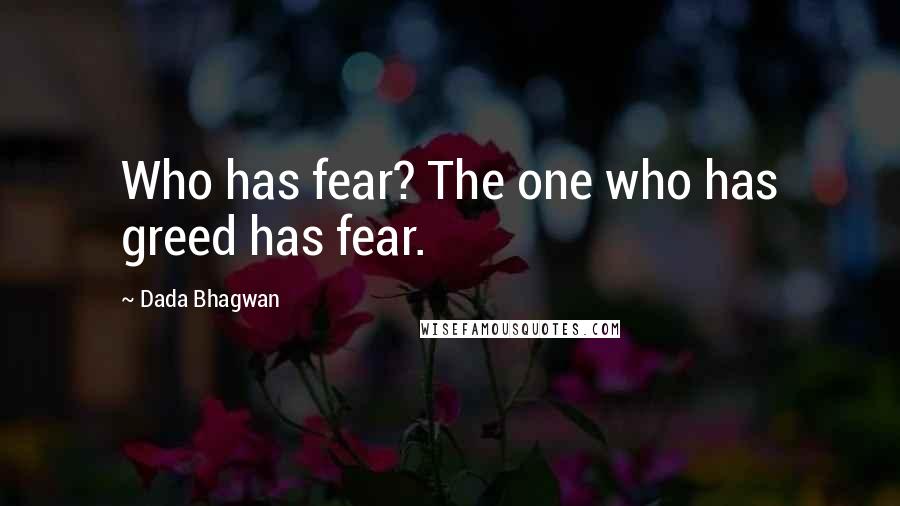 Dada Bhagwan Quotes: Who has fear? The one who has greed has fear.