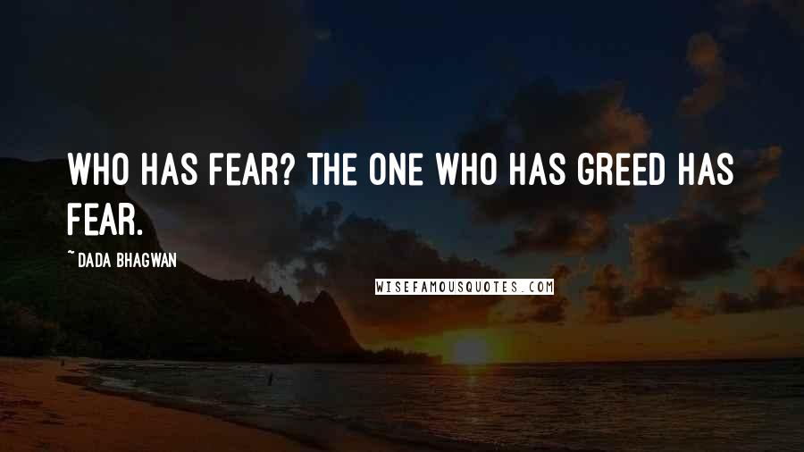 Dada Bhagwan Quotes: Who has fear? The one who has greed has fear.