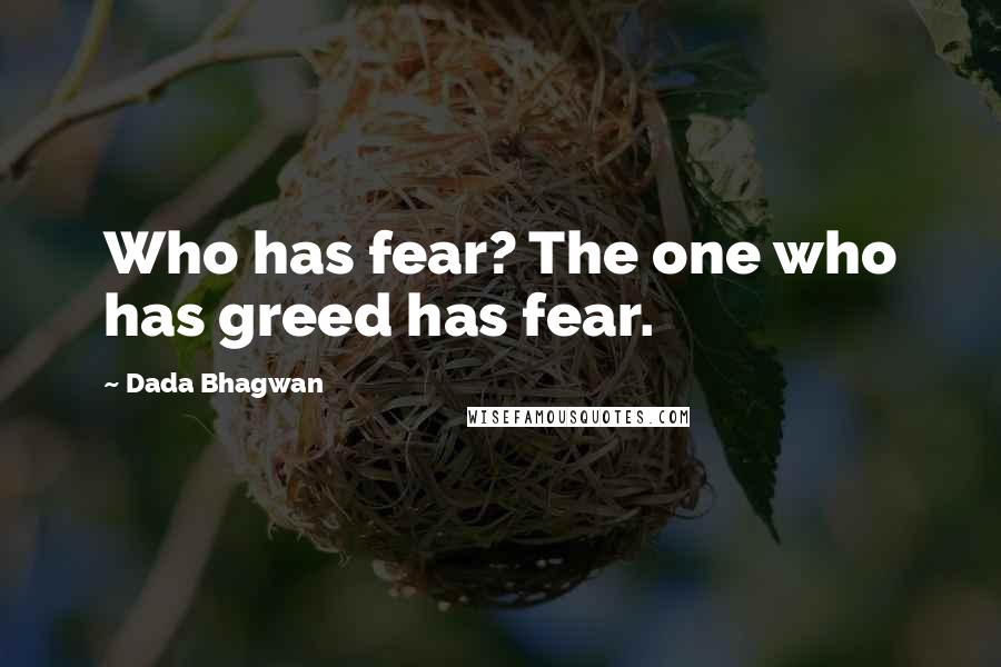 Dada Bhagwan Quotes: Who has fear? The one who has greed has fear.