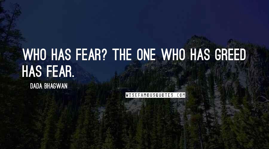 Dada Bhagwan Quotes: Who has fear? The one who has greed has fear.