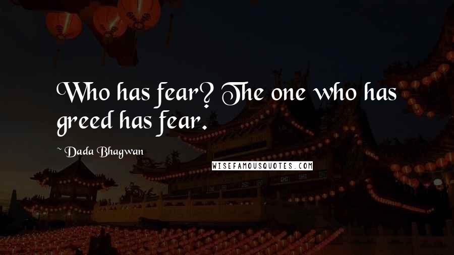 Dada Bhagwan Quotes: Who has fear? The one who has greed has fear.