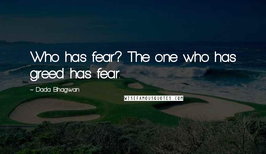 Dada Bhagwan Quotes: Who has fear? The one who has greed has fear.