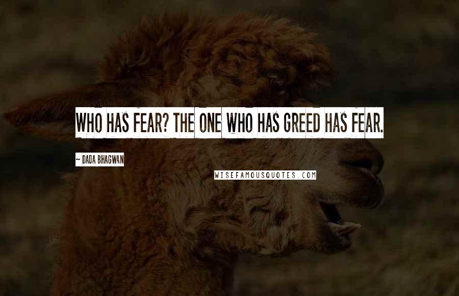 Dada Bhagwan Quotes: Who has fear? The one who has greed has fear.