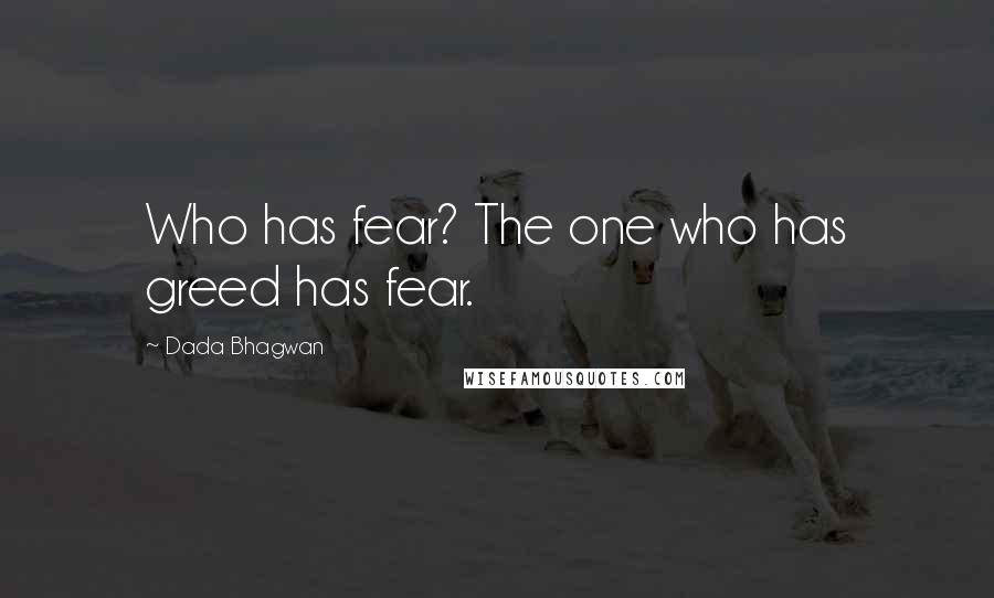 Dada Bhagwan Quotes: Who has fear? The one who has greed has fear.