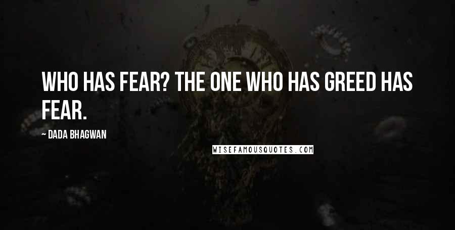 Dada Bhagwan Quotes: Who has fear? The one who has greed has fear.