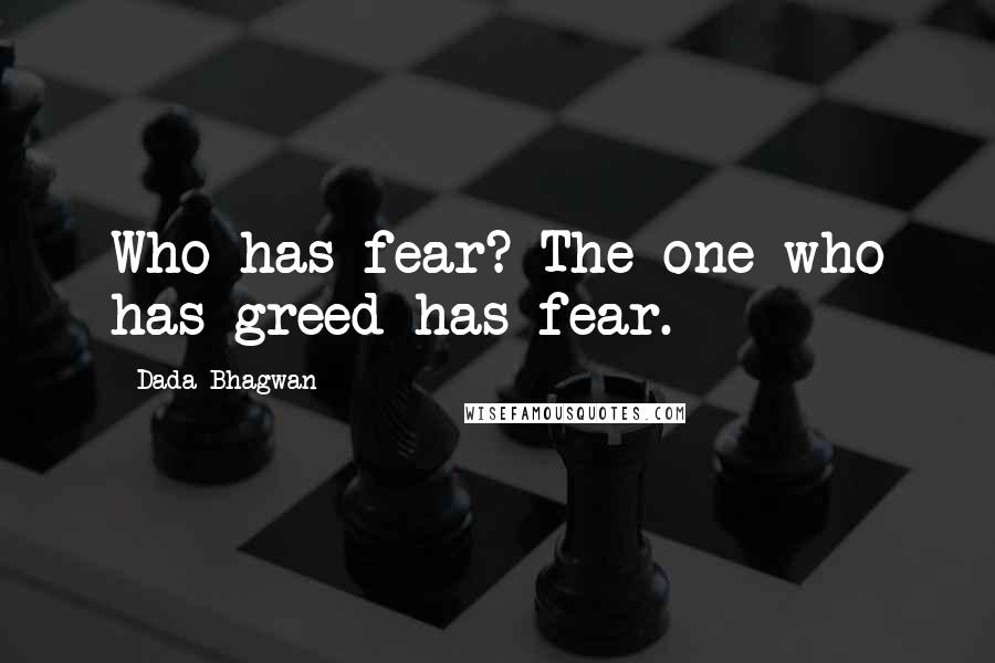 Dada Bhagwan Quotes: Who has fear? The one who has greed has fear.