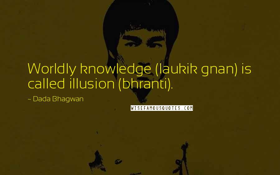 Dada Bhagwan Quotes: Worldly knowledge (laukik gnan) is called illusion (bhranti).