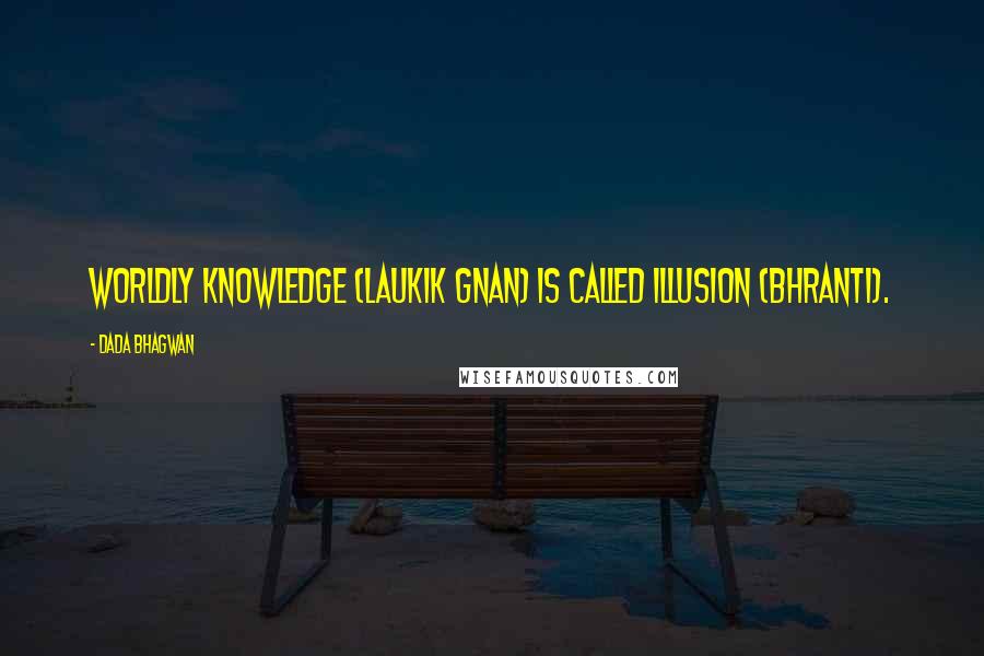 Dada Bhagwan Quotes: Worldly knowledge (laukik gnan) is called illusion (bhranti).