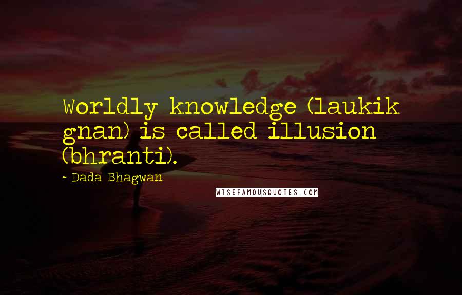 Dada Bhagwan Quotes: Worldly knowledge (laukik gnan) is called illusion (bhranti).