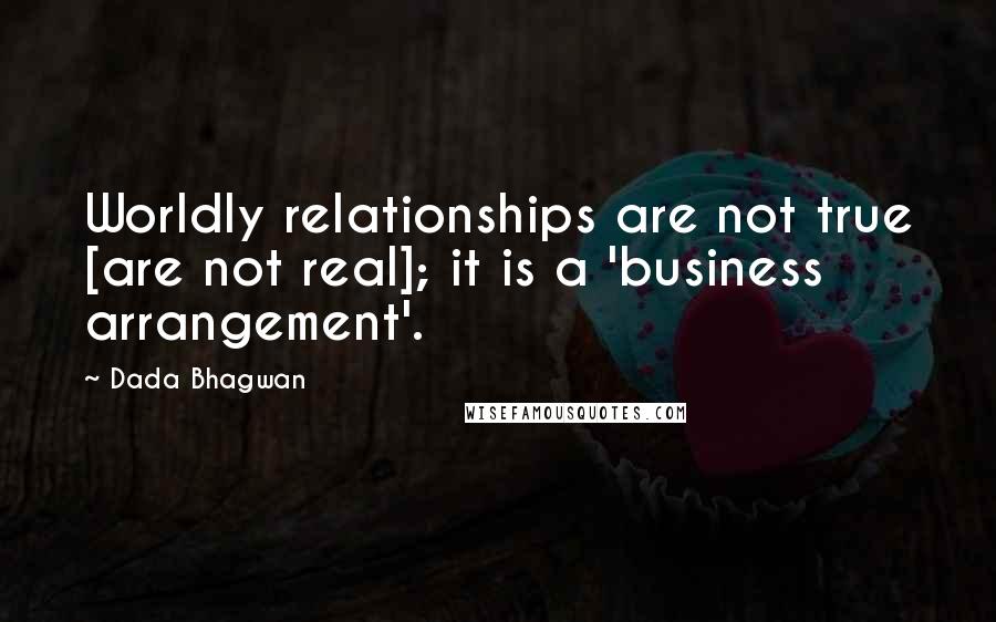 Dada Bhagwan Quotes: Worldly relationships are not true [are not real]; it is a 'business arrangement'.