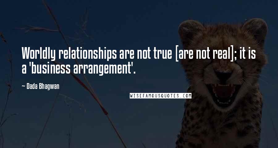 Dada Bhagwan Quotes: Worldly relationships are not true [are not real]; it is a 'business arrangement'.