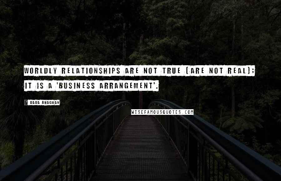 Dada Bhagwan Quotes: Worldly relationships are not true [are not real]; it is a 'business arrangement'.