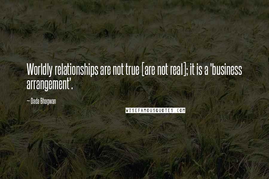 Dada Bhagwan Quotes: Worldly relationships are not true [are not real]; it is a 'business arrangement'.