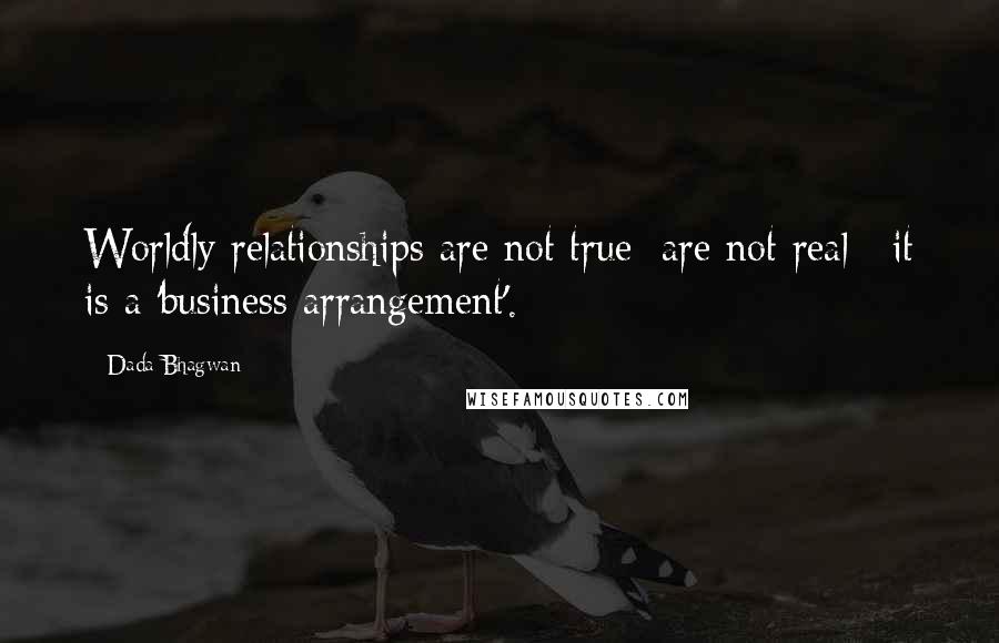 Dada Bhagwan Quotes: Worldly relationships are not true [are not real]; it is a 'business arrangement'.