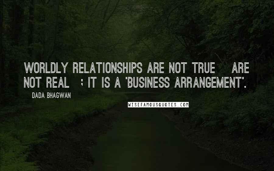 Dada Bhagwan Quotes: Worldly relationships are not true [are not real]; it is a 'business arrangement'.