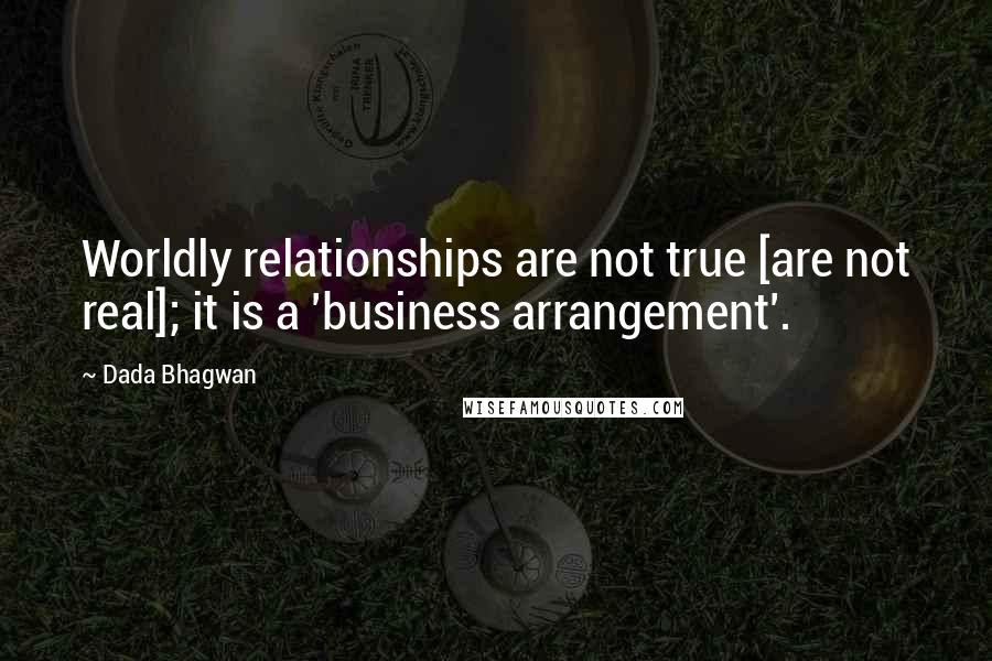 Dada Bhagwan Quotes: Worldly relationships are not true [are not real]; it is a 'business arrangement'.