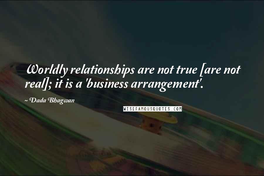 Dada Bhagwan Quotes: Worldly relationships are not true [are not real]; it is a 'business arrangement'.
