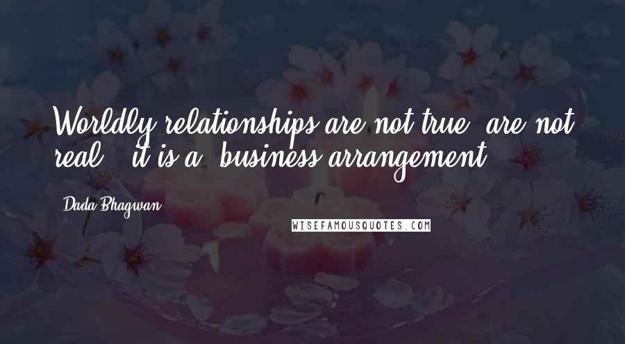 Dada Bhagwan Quotes: Worldly relationships are not true [are not real]; it is a 'business arrangement'.