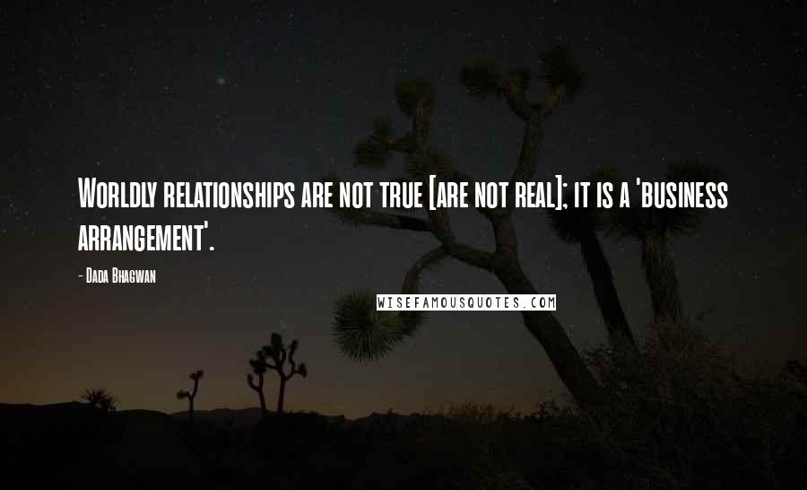 Dada Bhagwan Quotes: Worldly relationships are not true [are not real]; it is a 'business arrangement'.