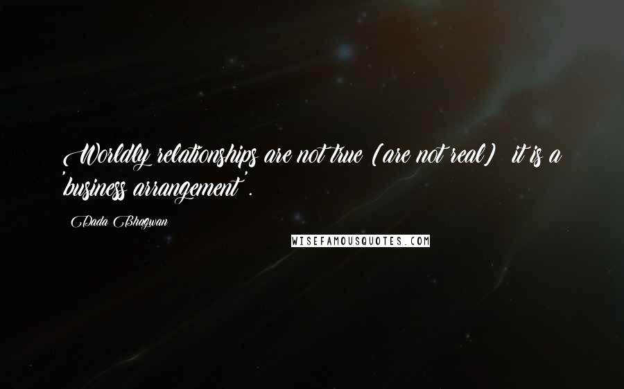 Dada Bhagwan Quotes: Worldly relationships are not true [are not real]; it is a 'business arrangement'.