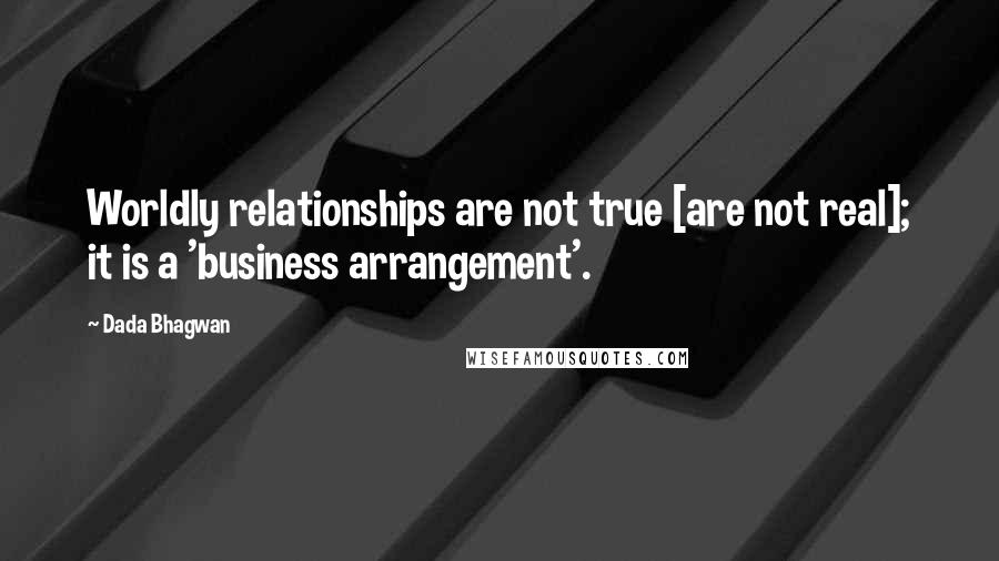 Dada Bhagwan Quotes: Worldly relationships are not true [are not real]; it is a 'business arrangement'.