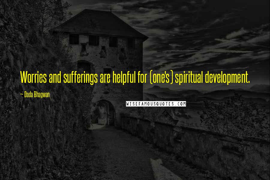 Dada Bhagwan Quotes: Worries and sufferings are helpful for (one's) spiritual development.