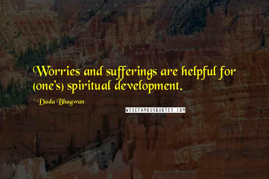 Dada Bhagwan Quotes: Worries and sufferings are helpful for (one's) spiritual development.