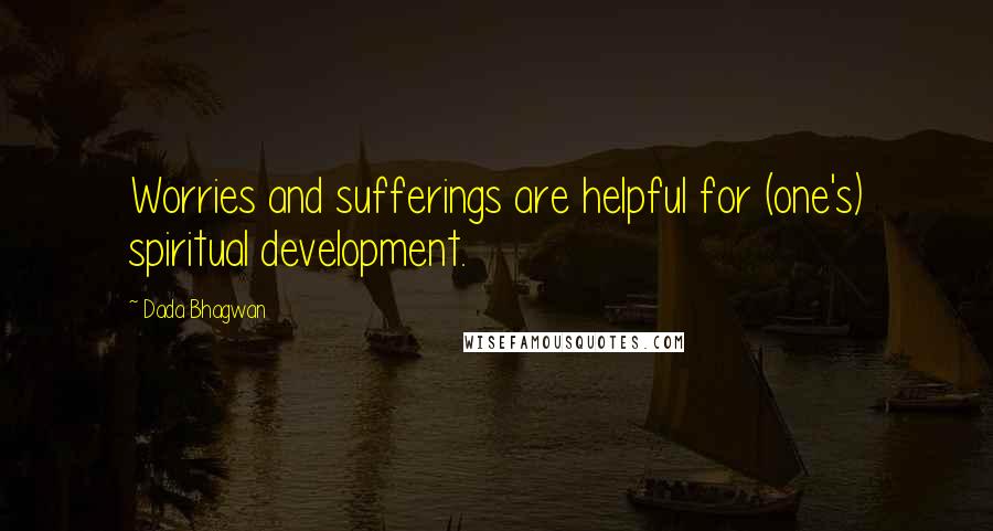 Dada Bhagwan Quotes: Worries and sufferings are helpful for (one's) spiritual development.