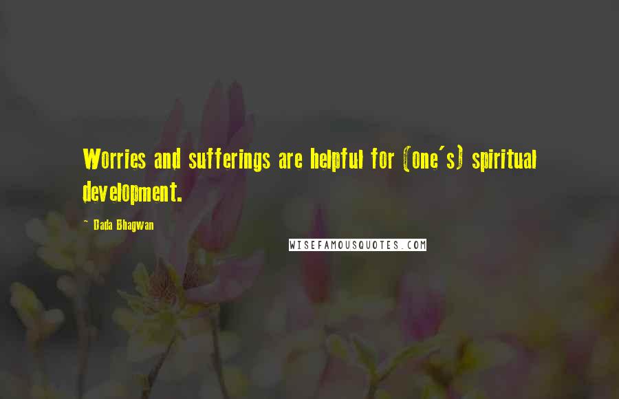 Dada Bhagwan Quotes: Worries and sufferings are helpful for (one's) spiritual development.