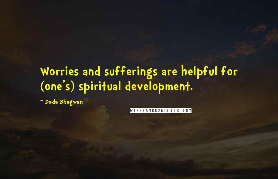 Dada Bhagwan Quotes: Worries and sufferings are helpful for (one's) spiritual development.