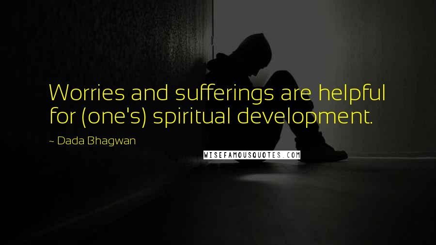 Dada Bhagwan Quotes: Worries and sufferings are helpful for (one's) spiritual development.