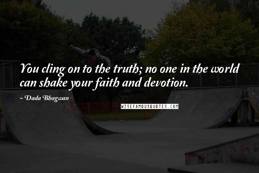 Dada Bhagwan Quotes: You cling on to the truth; no one in the world can shake your faith and devotion.