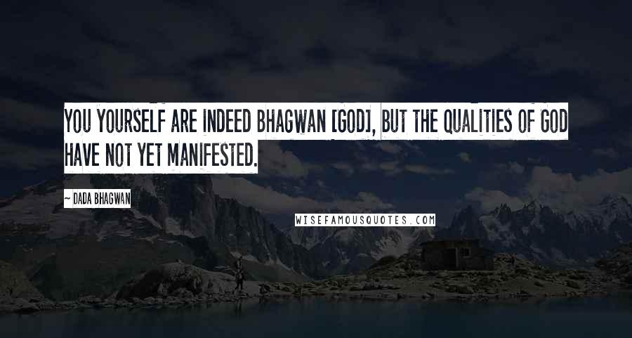 Dada Bhagwan Quotes: You yourself are indeed Bhagwan [God], but the qualities of God have not yet manifested.