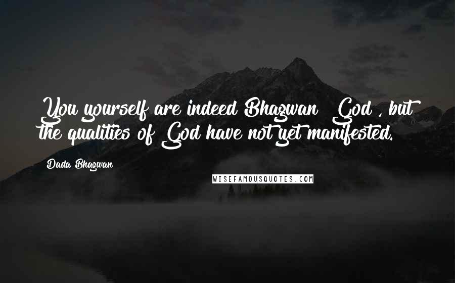 Dada Bhagwan Quotes: You yourself are indeed Bhagwan [God], but the qualities of God have not yet manifested.