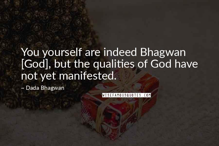 Dada Bhagwan Quotes: You yourself are indeed Bhagwan [God], but the qualities of God have not yet manifested.