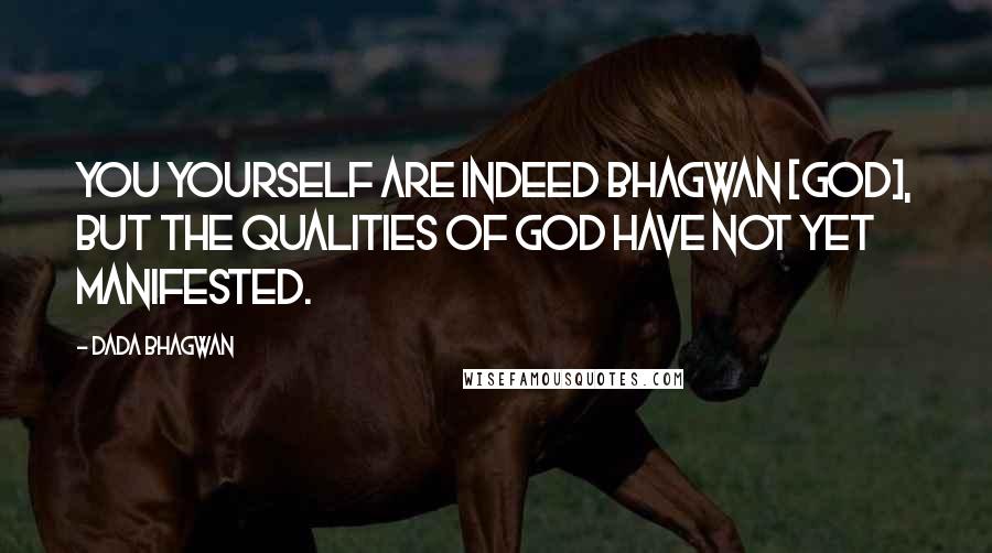 Dada Bhagwan Quotes: You yourself are indeed Bhagwan [God], but the qualities of God have not yet manifested.