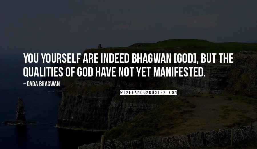 Dada Bhagwan Quotes: You yourself are indeed Bhagwan [God], but the qualities of God have not yet manifested.