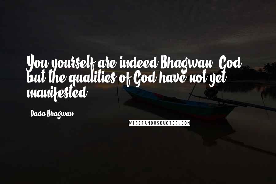 Dada Bhagwan Quotes: You yourself are indeed Bhagwan [God], but the qualities of God have not yet manifested.