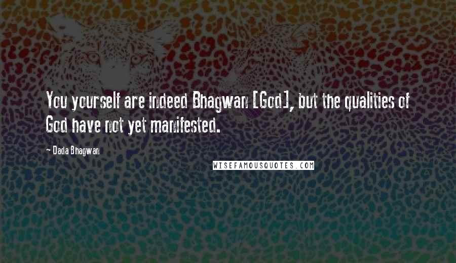 Dada Bhagwan Quotes: You yourself are indeed Bhagwan [God], but the qualities of God have not yet manifested.