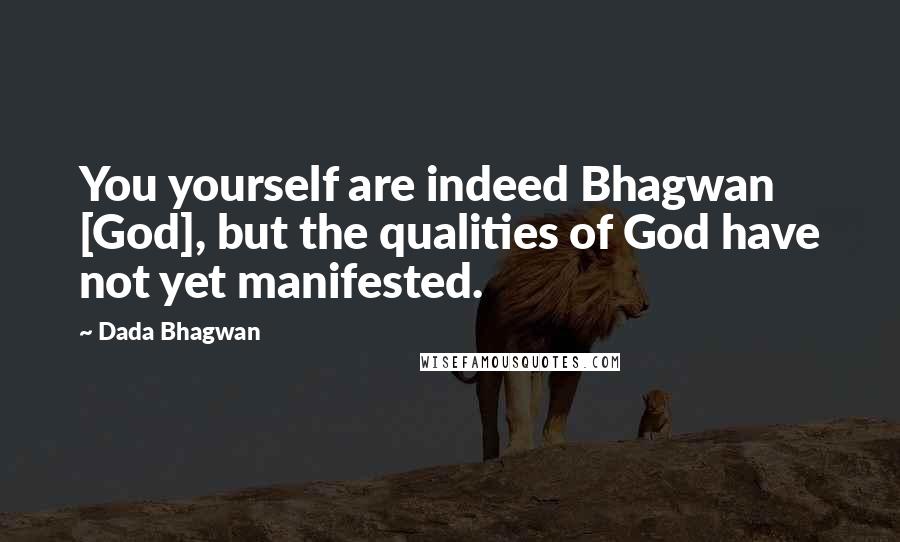 Dada Bhagwan Quotes: You yourself are indeed Bhagwan [God], but the qualities of God have not yet manifested.