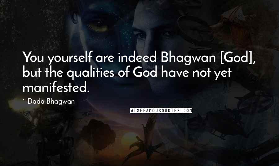 Dada Bhagwan Quotes: You yourself are indeed Bhagwan [God], but the qualities of God have not yet manifested.