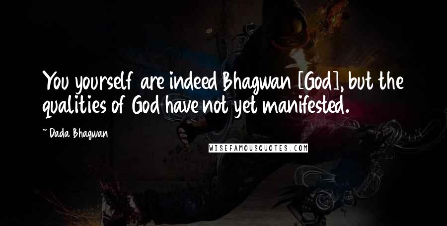 Dada Bhagwan Quotes: You yourself are indeed Bhagwan [God], but the qualities of God have not yet manifested.