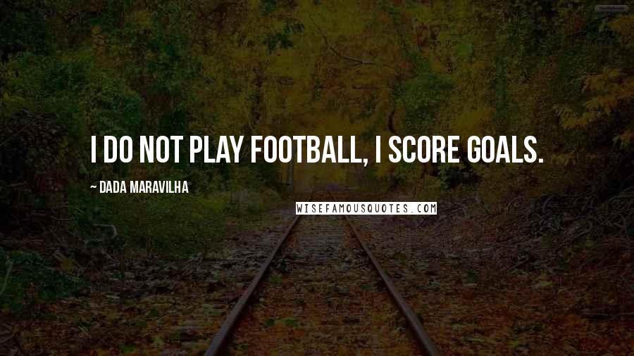 Dada Maravilha Quotes: I do not play football, I score goals.