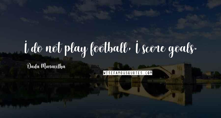 Dada Maravilha Quotes: I do not play football, I score goals.