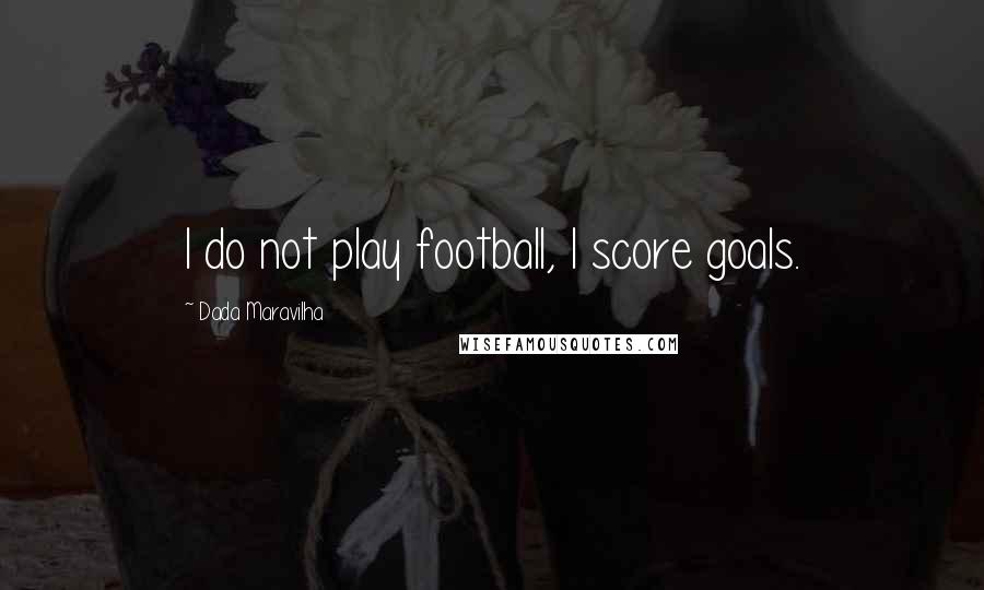 Dada Maravilha Quotes: I do not play football, I score goals.