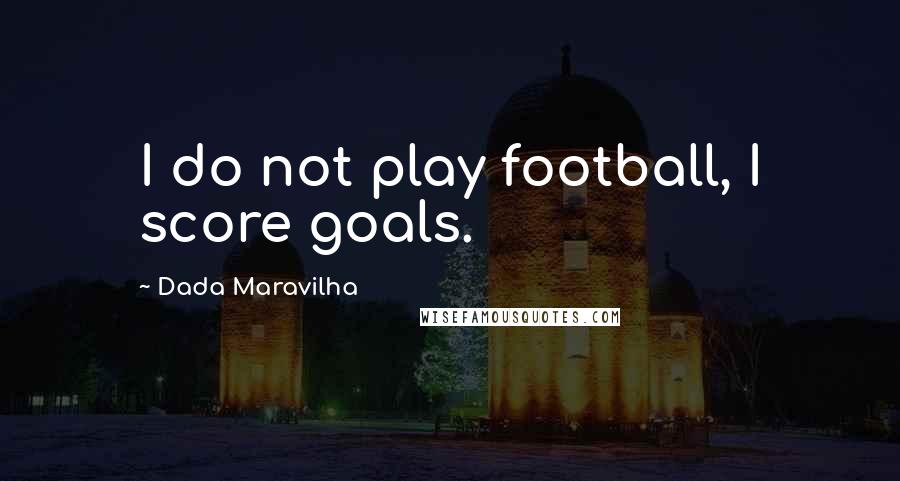 Dada Maravilha Quotes: I do not play football, I score goals.